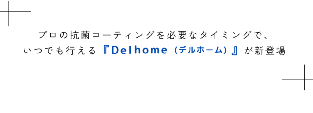 プロの抗菌コーティングを必要なタイミングで、いつでも行える『Delhome(ﾃﾞﾙﾎｰﾑ)』が新登場