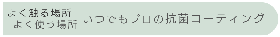 よく触る場所 よく使う場所 いつでもプロの抗菌コーティング