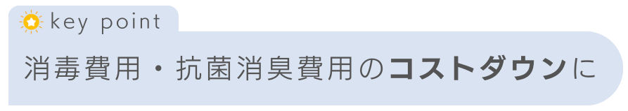 消毒費用・抗菌消臭費用のコストダウンに(keypoint)